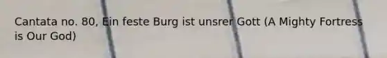 Cantata no. 80, Ein feste Burg ist unsrer Gott (A Mighty Fortress is Our God)