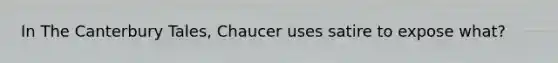 In The Canterbury Tales, Chaucer uses satire to expose what?