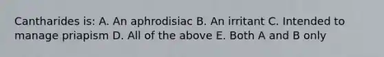 Cantharides is: A. An aphrodisiac B. An irritant C. Intended to manage priapism D. All of the above E. Both A and B only