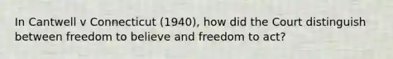 In Cantwell v Connecticut (1940), how did the Court distinguish between freedom to believe and freedom to act?