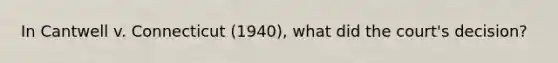 In Cantwell v. Connecticut (1940), what did the court's decision?