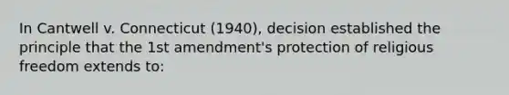 In Cantwell v. Connecticut (1940), decision established the principle that the <a href='https://www.questionai.com/knowledge/kF7xVofsgp-1st-amendment' class='anchor-knowledge'>1st amendment</a>'s protection of religious freedom extends to: