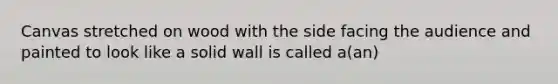 Canvas stretched on wood with the side facing the audience and painted to look like a solid wall is called a(an)