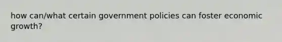 how can/what certain government policies can foster economic growth?