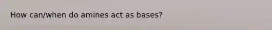 How can/when do amines act as bases?