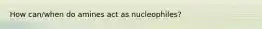 How can/when do amines act as nucleophiles?