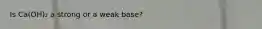 Is Ca(OH)₂ a strong or a weak base?