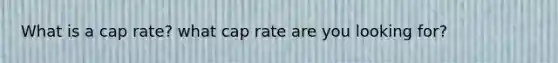 What is a cap rate? what cap rate are you looking for?