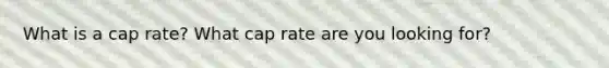 What is a cap rate? What cap rate are you looking for?