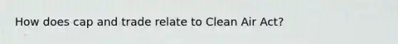 How does cap and trade relate to Clean Air Act?