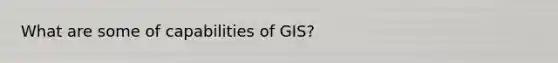 What are some of capabilities of GIS?