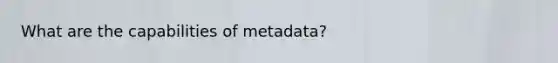 What are the capabilities of metadata?