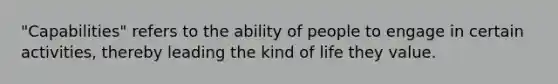 "Capabilities" refers to the ability of people to engage in certain activities, thereby leading the kind of life they value.