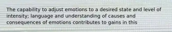 The capability to adjust emotions to a desired state and level of intensity; language and understanding of causes and consequences of emotions contributes to gains in this