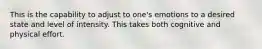 This is the capability to adjust to one's emotions to a desired state and level of intensity. This takes both cognitive and physical effort.