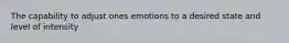 The capability to adjust ones emotions to a desired state and level of intensity