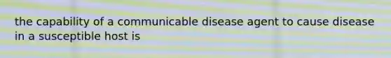 the capability of a communicable disease agent to cause disease in a susceptible host is