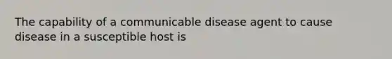 The capability of a communicable disease agent to cause disease in a susceptible host is