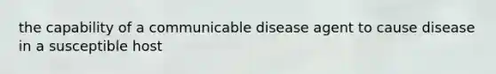 the capability of a communicable disease agent to cause disease in a susceptible host