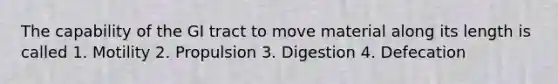 The capability of the GI tract to move material along its length is called 1. Motility 2. Propulsion 3. Digestion 4. Defecation