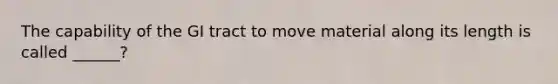 The capability of the GI tract to move material along its length is called ______?