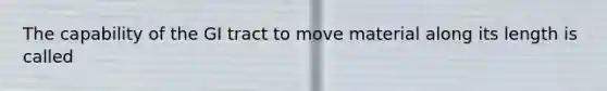 The capability of the GI tract to move material along its length is called