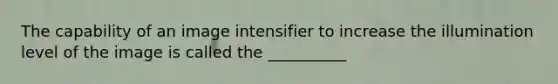 The capability of an image intensifier to increase the illumination level of the image is called the __________