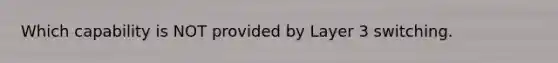 Which capability is NOT provided by Layer 3 switching.