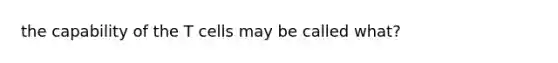 the capability of the T cells may be called what?