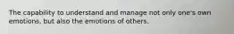 The capability to understand and manage not only one's own emotions, but also the emotions of others.