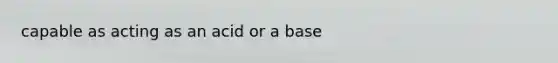 capable as acting as an acid or a base