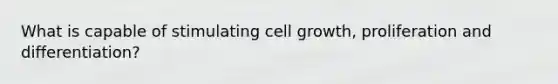 What is capable of stimulating cell growth, proliferation and differentiation?