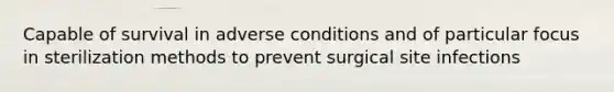 Capable of survival in adverse conditions and of particular focus in sterilization methods to prevent surgical site infections