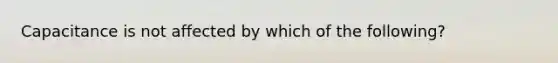 Capacitance is not affected by which of the following?