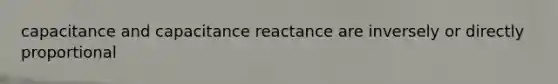 capacitance and capacitance reactance are inversely or directly proportional