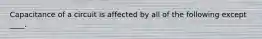 Capacitance of a circuit is affected by all of the following except ____.