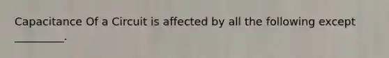 Capacitance Of a Circuit is affected by all the following except _________.