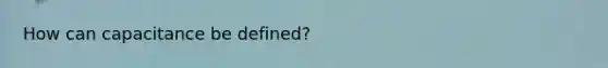 How can capacitance be defined?