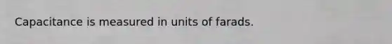 Capacitance is measured in units of farads.