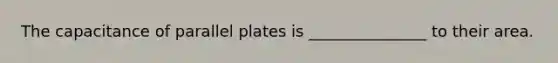 The capacitance of parallel plates is _______________ to their area.