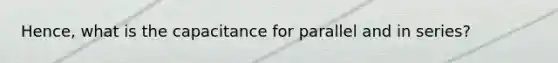 Hence, what is the capacitance for parallel and in series?