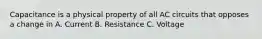 Capacitance is a physical property of all AC circuits that opposes a change in A. Current B. Resistance C. Voltage