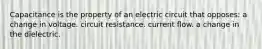 Capacitance is the property of an electric circuit that opposes: a change in voltage. circuit resistance. current flow. a change in the dielectric.