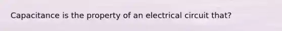 Capacitance is the property of an electrical circuit that?