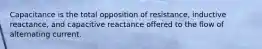 Capacitance is the total opposition of resistance, inductive reactance, and capacitive reactance offered to the flow of alternating current.