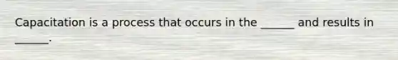Capacitation is a process that occurs in the ______ and results in ______.