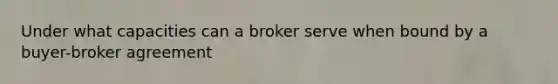 Under what capacities can a broker serve when bound by a buyer-broker agreement