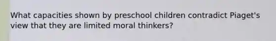 What capacities shown by preschool children contradict Piaget's view that they are limited moral thinkers?