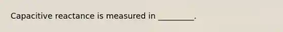 Capacitive reactance is measured in _________.