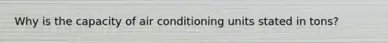 Why is the capacity of air conditioning units stated in tons?